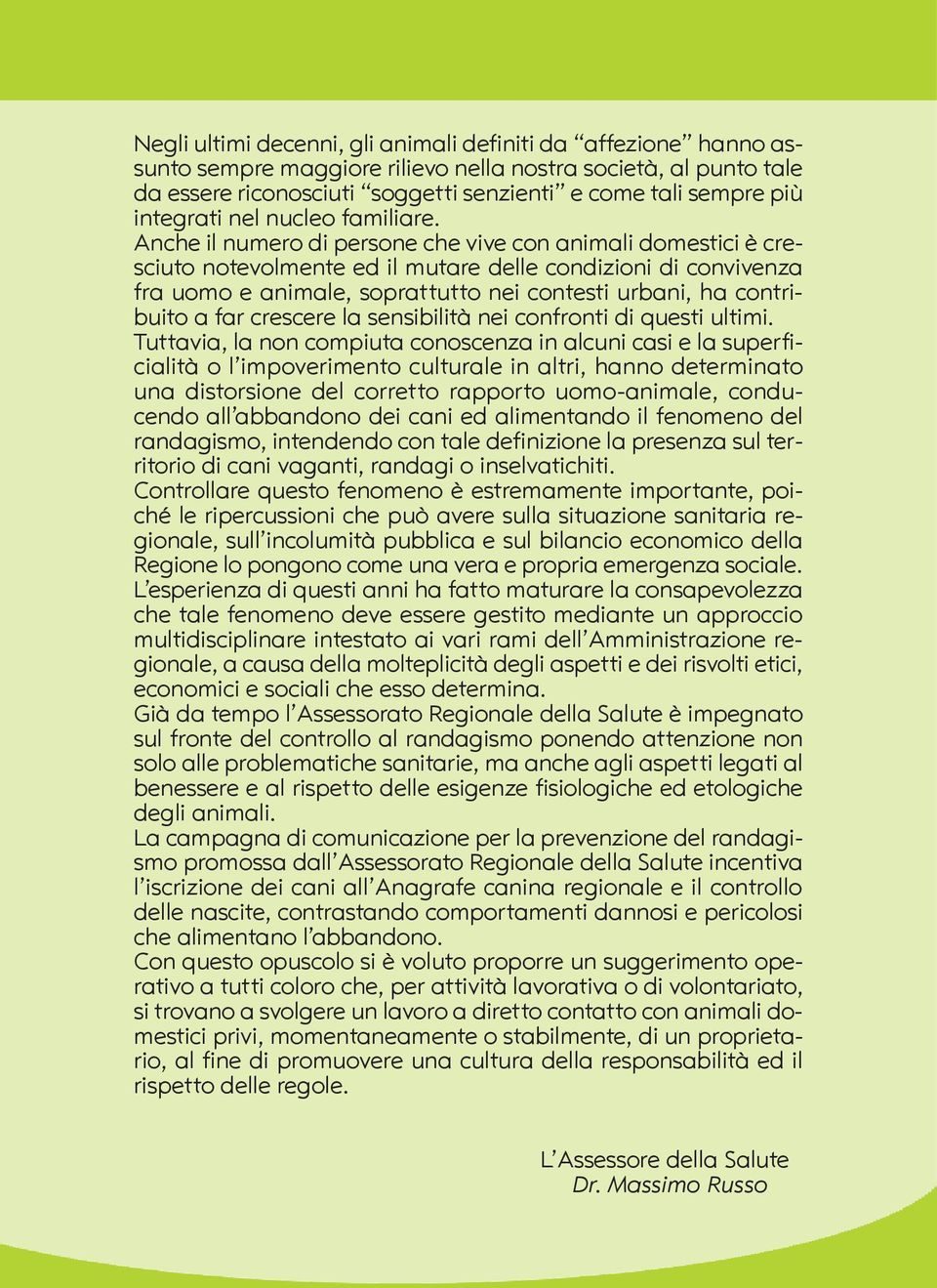 Anche il numero di persone che vive con animali domestici è cresciuto notevolmente ed il mutare delle condizioni di convivenza fra uomo e animale, soprattutto nei contesti urbani, ha contribuito a