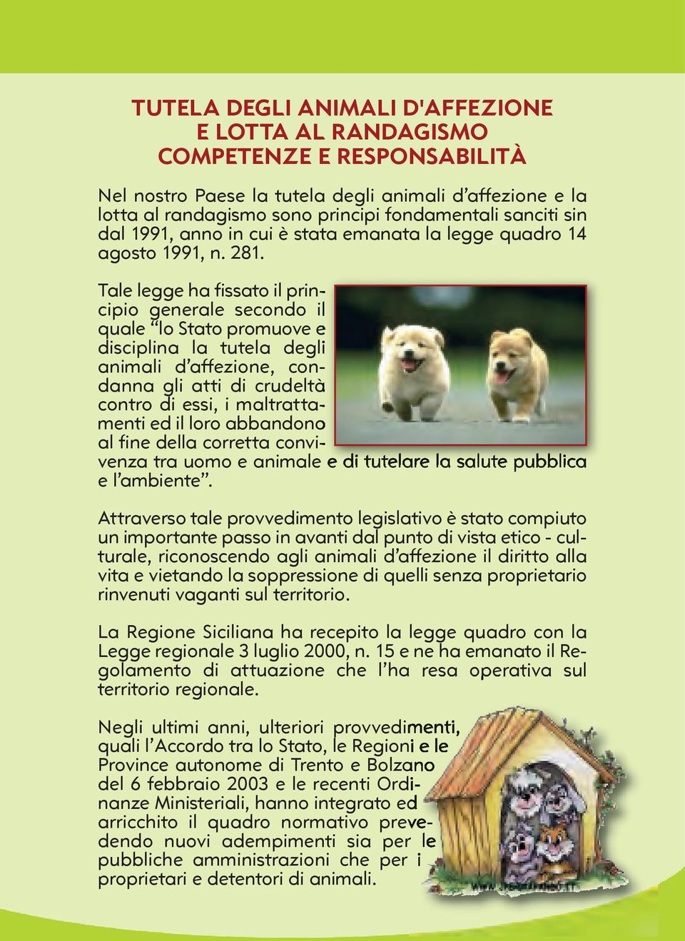 Tale legge ha fissato il principio generale secondo il quale lo Stato promuove e disciplina la tutela degli animali d affezione, condanna gli atti di crudeltà contro di essi, i maltrattamenti ed il