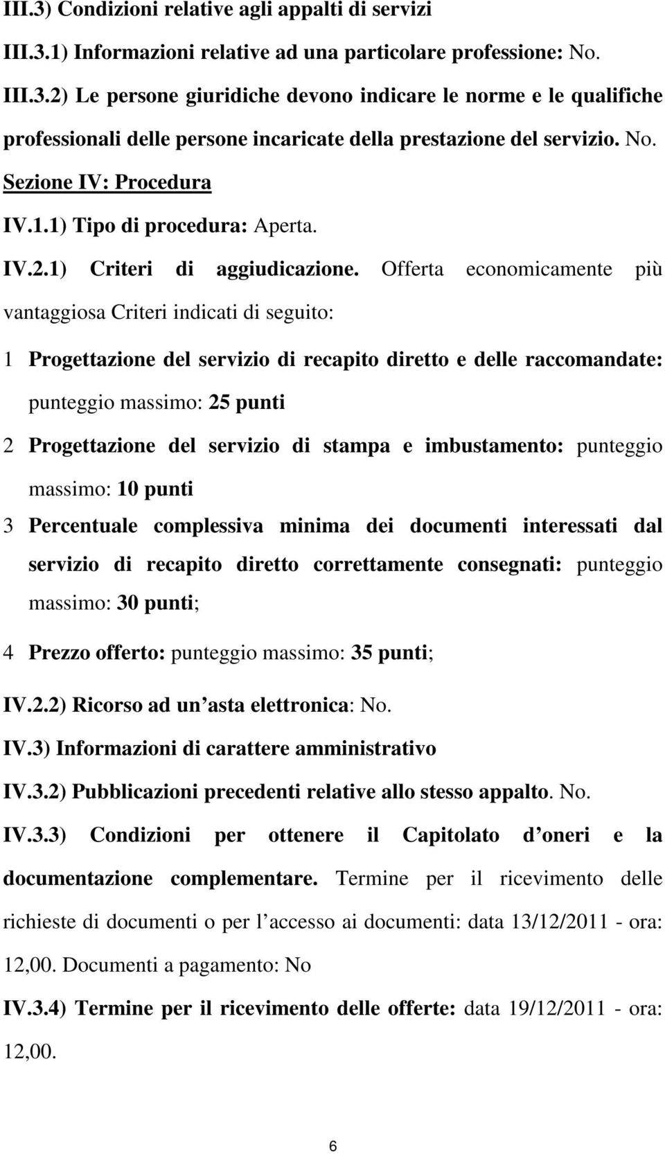 Offerta economicamente più vantaggiosa Criteri indicati di seguito: 1 Progettazione del servizio di recapito diretto e delle raccomandate: punteggio massimo: 25 punti 2 Progettazione del servizio di