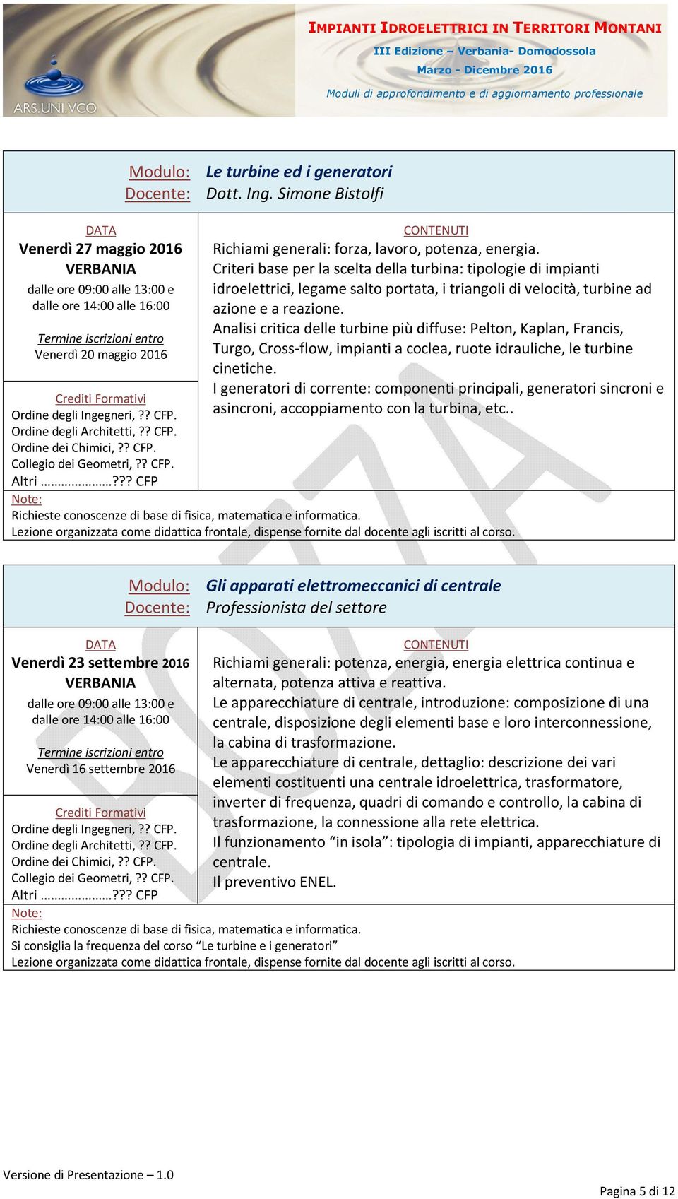 Analisi critica delle turbine più diffuse: Pelton, Kaplan, Francis, Turgo, Cross-flow, impianti a coclea, ruote idrauliche, le turbine cinetiche.