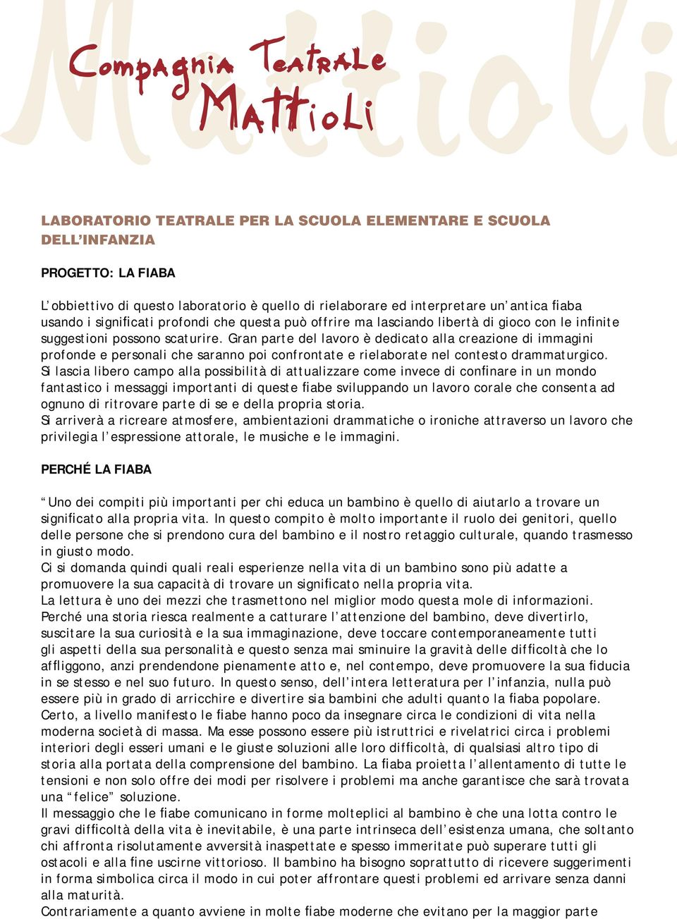 Gran parte del lavoro è dedicato alla creazione di immagini profonde e personali che saranno poi confrontate e rielaborate nel contesto drammaturgico.