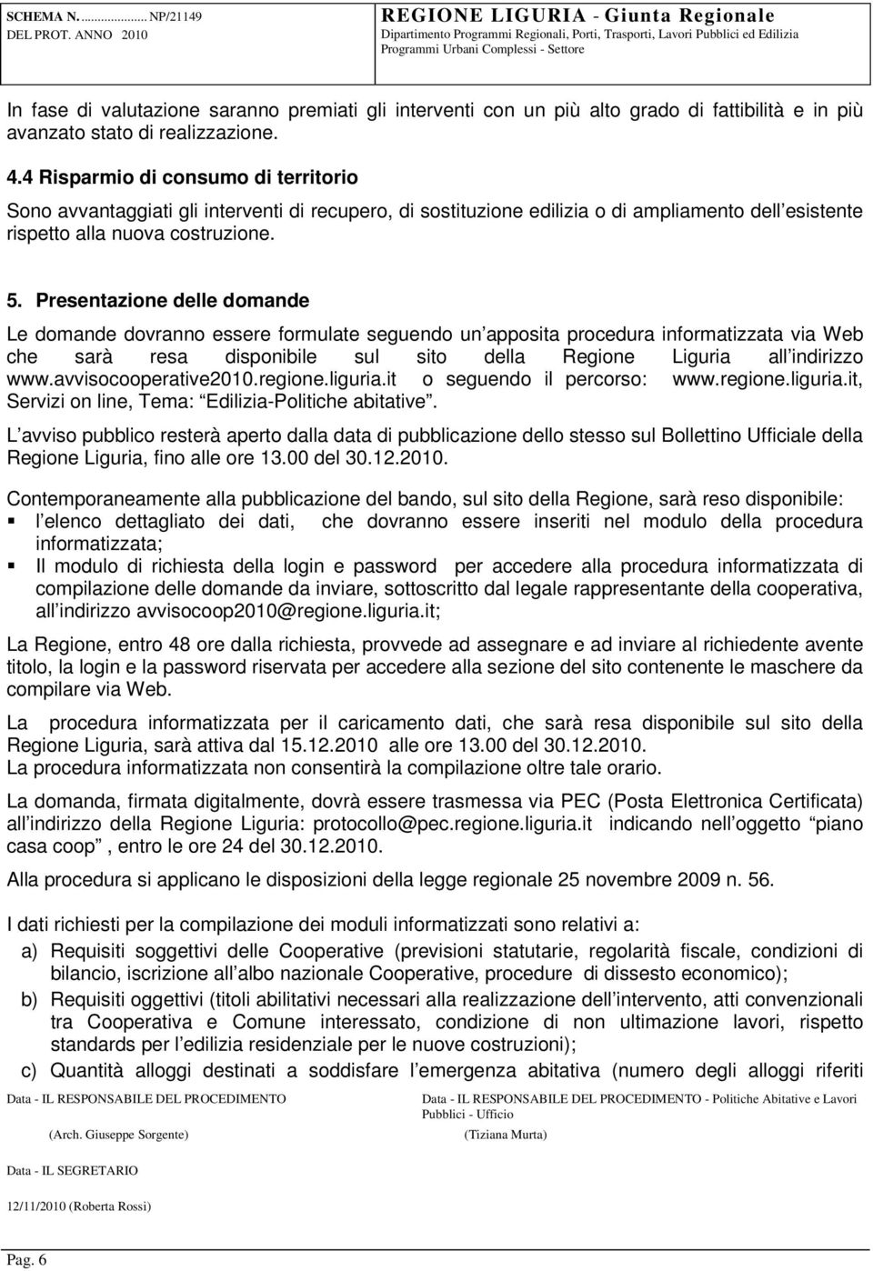 Presentazione delle domande Le domande dovranno essere formulate seguendo un apposita procedura informatizzata via Web che sarà resa disponibile sul sito della Regione Liguria all indirizzo www.