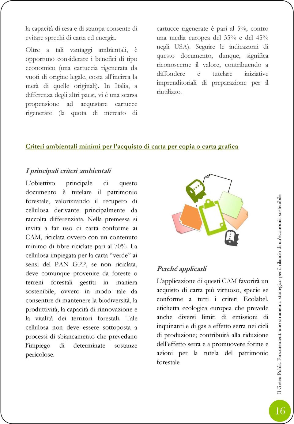 In Italia, a differenza degli altri paesi, vi è una scarsa propensione ad acquistare cartucce rigenerate (la quota di mercato di cartucce rigenerate è pari al 5%, contro una media europea del 35% e