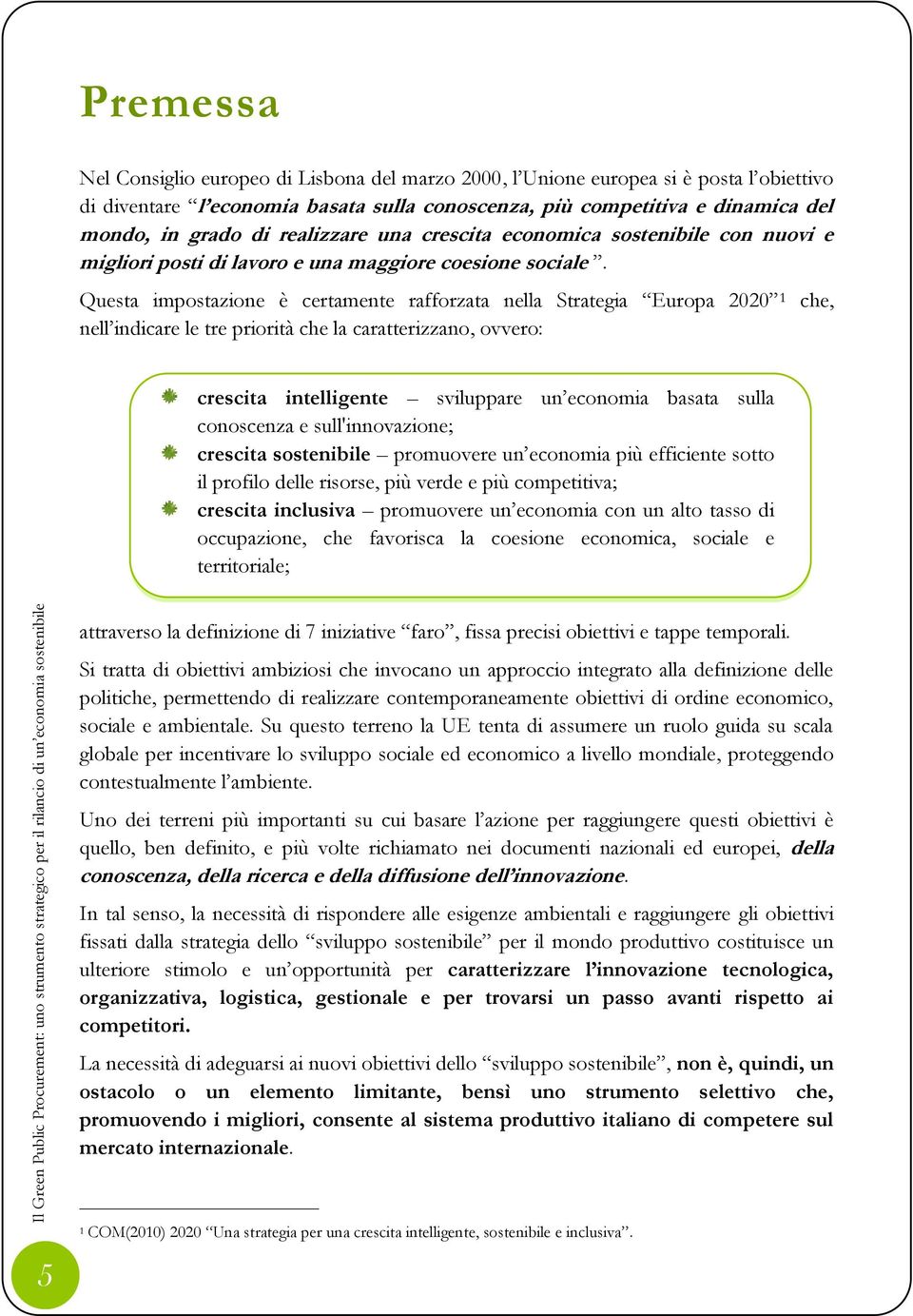 Questa impostazione è certamente rafforzata nella Strategia Europa 2020 1 che, nell indicare le tre priorità che la caratterizzano, ovvero: crescita intelligente sviluppare un economia basata sulla