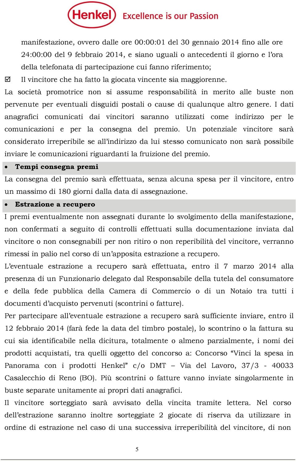 La società promotrice non si assume responsabilità in merito alle buste non pervenute per eventuali disguidi postali o cause di qualunque altro genere.