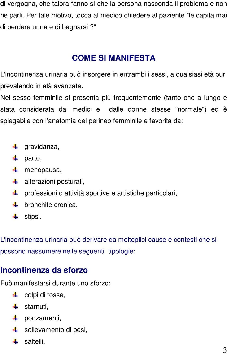 Nel sesso femminile si presenta più frequentemente (tanto che a lungo è stata considerata dai medici e dalle donne stesse "normale") ed è spiegabile con l anatomia del perineo femminile e favorita