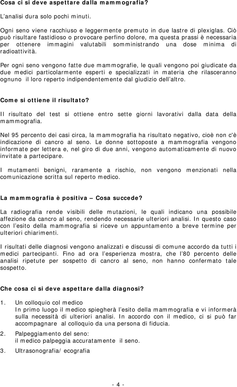 Per ogni seno vengono fatte due mammografie, le quali vengono poi giudicate da due medici particolarmente esperti e specializzati in materia che rilasceranno ognuno il loro reperto indipendentemente