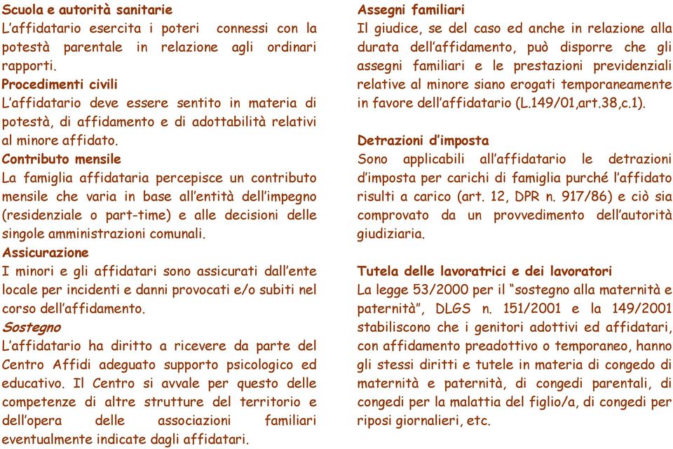 Contributo mensile La famiglia affidataria percepisce un contributo mensile che varia in base all entità dell impegno (residenziale o part-time) e alle decisioni delle singole amministrazioni