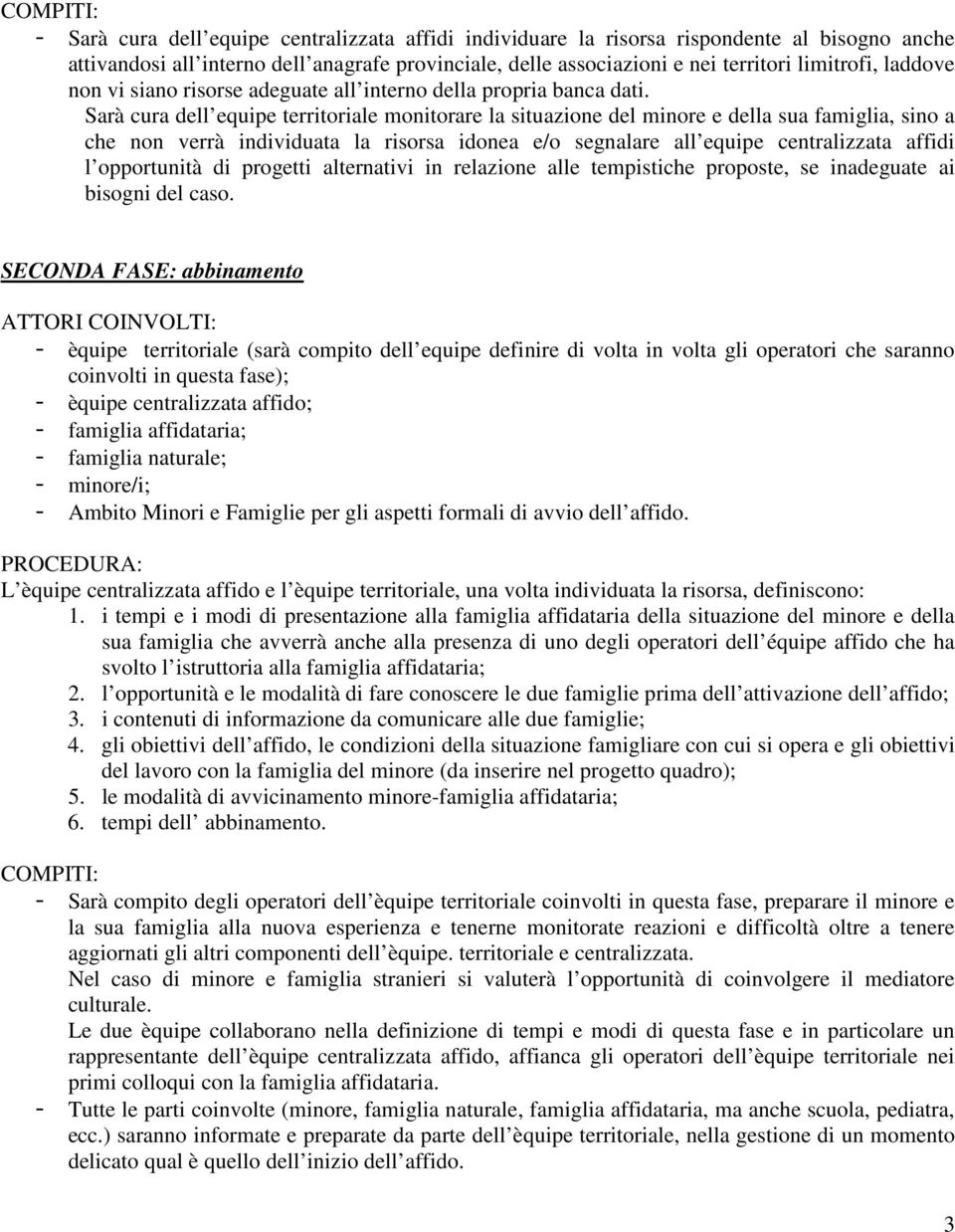 Sarà cura dell equipe territoriale monitorare la situazione del minore e della sua famiglia, sino a che non verrà individuata la risorsa idonea e/o segnalare all equipe centralizzata affidi l