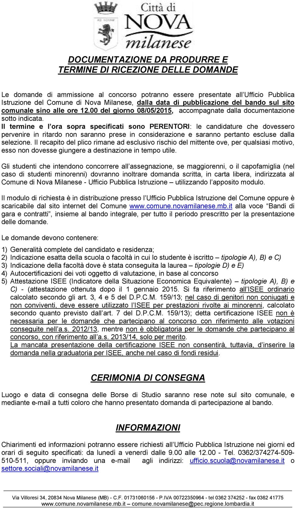 Il termine e l ora sopra specificati sono PERENTORI: le candidature che dovessero pervenire in ritardo non saranno prese in considerazione e saranno pertanto escluse dalla selezione.