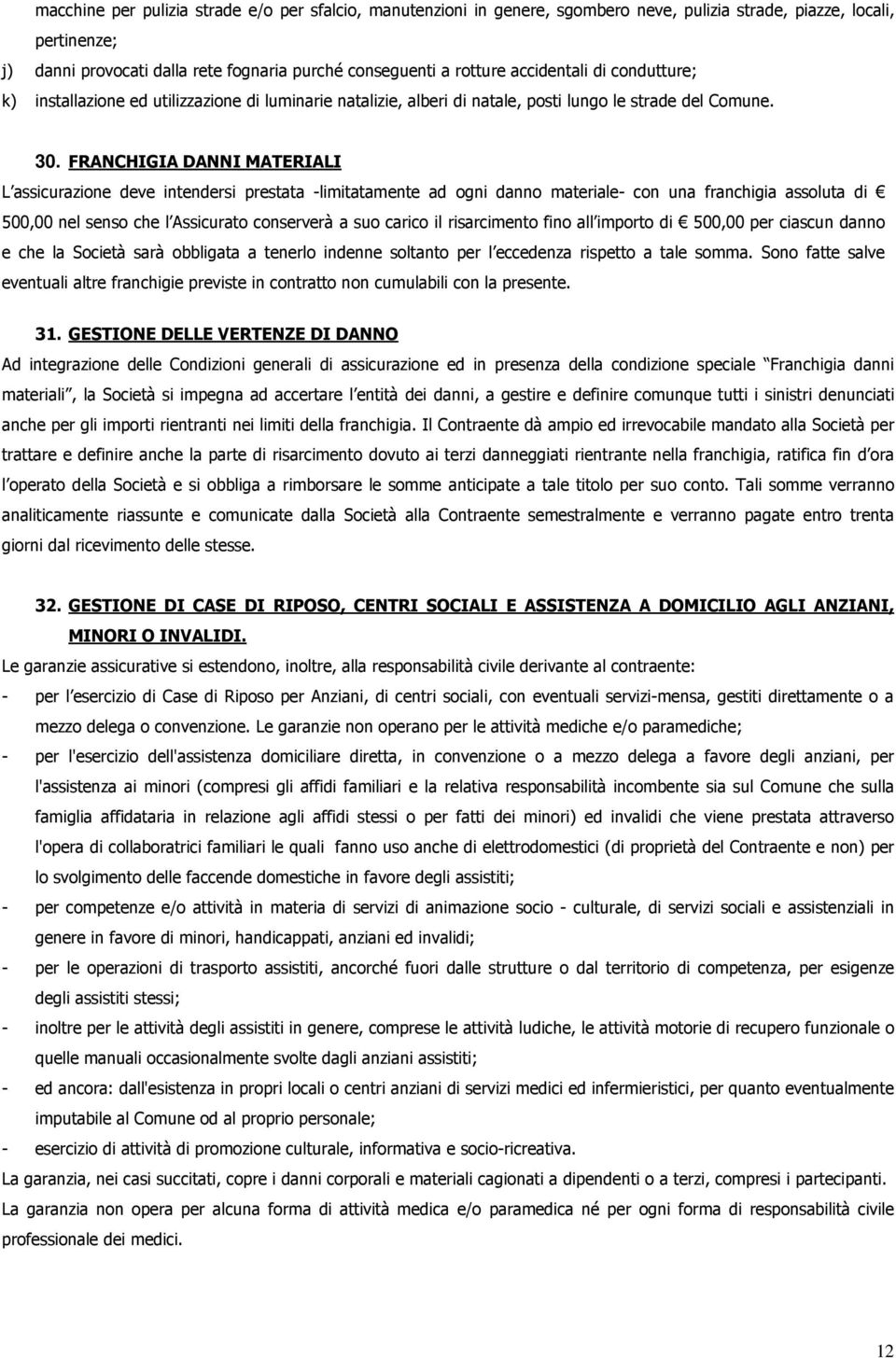 FRANCHIGIA DANNI MATERIALI L assicurazione deve intendersi prestata -limitatamente ad ogni danno materiale- con una franchigia assoluta di 500,00 nel senso che l Assicurato conserverà a suo carico il