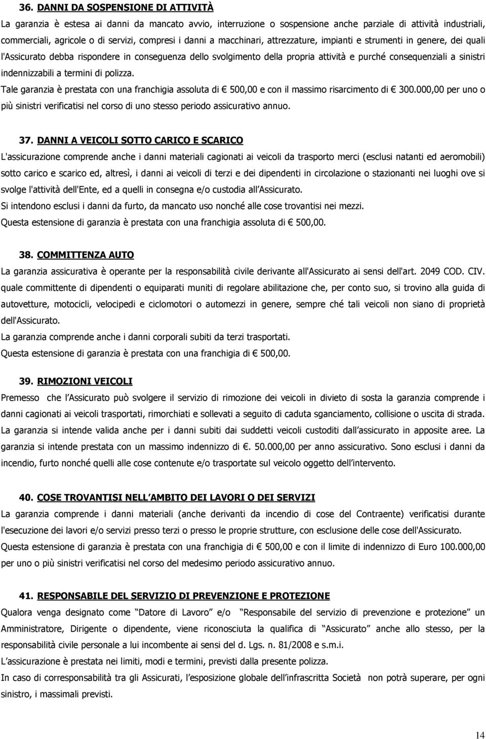 indennizzabili a termini di polizza. Tale garanzia è prestata con una franchigia assoluta di 500,00 e con il massimo risarcimento di 300.