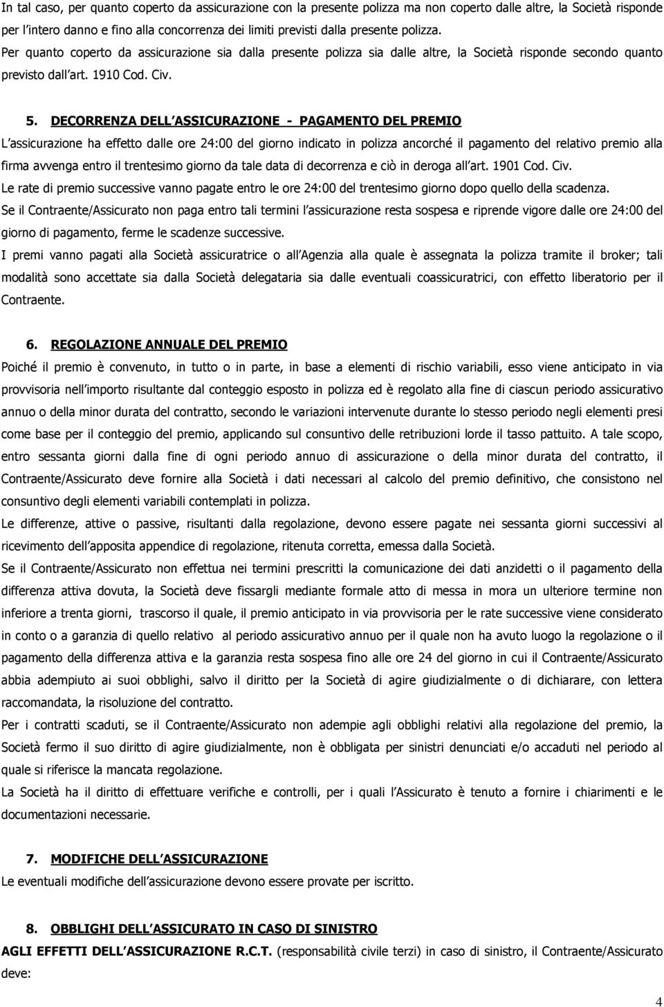 DECORRENZA DELL ASSICURAZIONE - PAGAMENTO DEL PREMIO L assicurazione ha effetto dalle ore 24:00 del giorno indicato in polizza ancorché il pagamento del relativo premio alla firma avvenga entro il