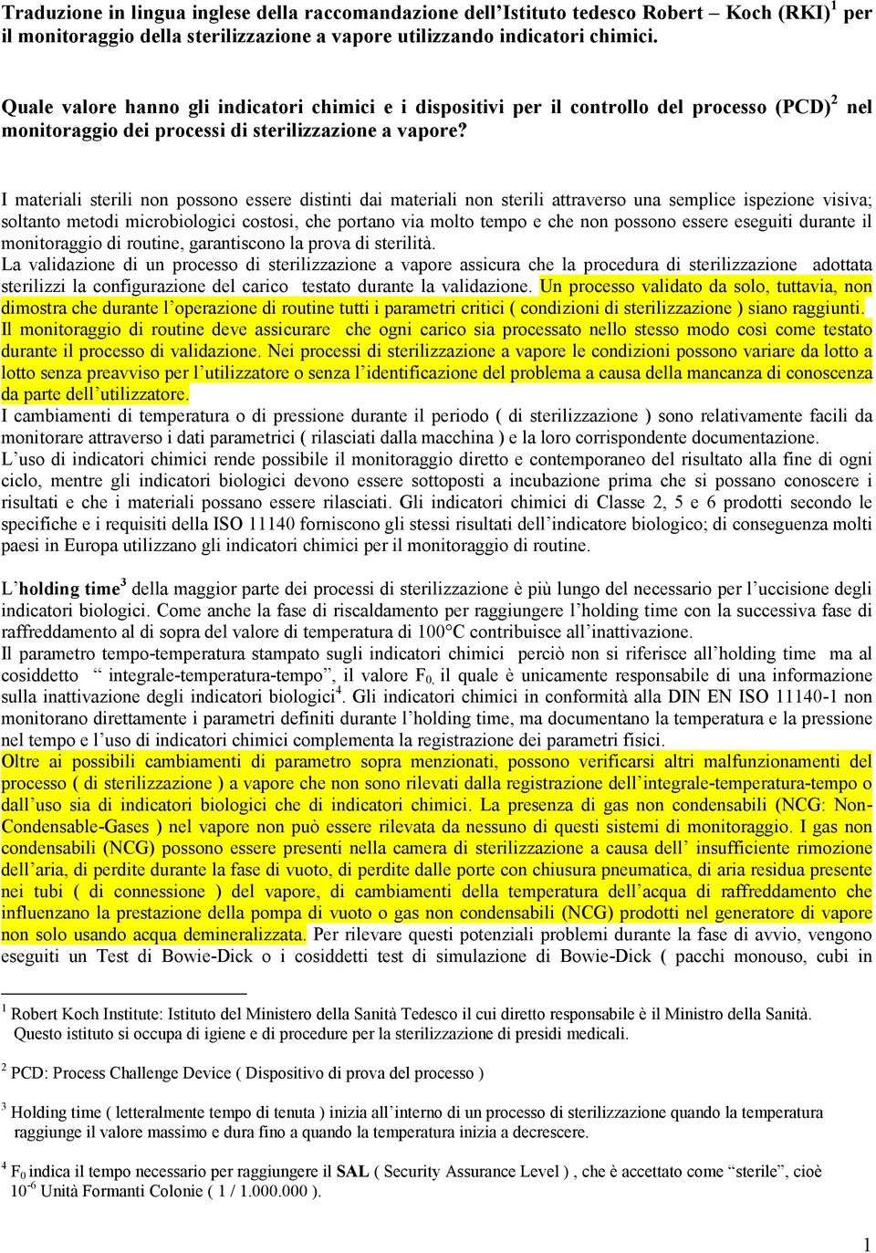 I materiali sterili non possono essere distinti dai materiali non sterili attraverso una semplice ispezione visiva; soltanto metodi microbiologici costosi, che portano via molto tempo e che non