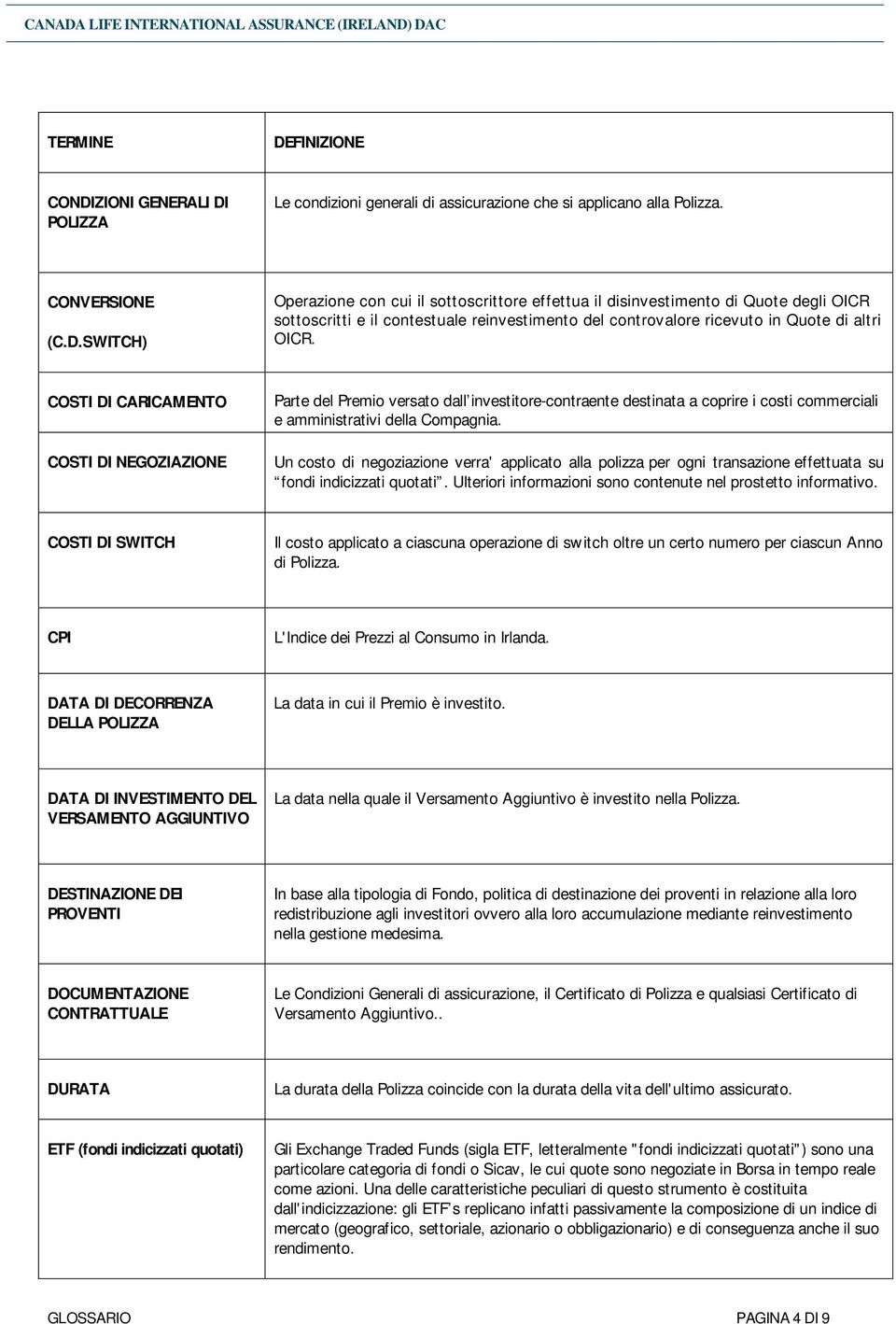 Un costo di negoziazione verra' applicato alla polizza per ogni transazione effettuata su fondi indicizzati quotati. Ulteriori informazioni sono contenute nel prostetto informativo.