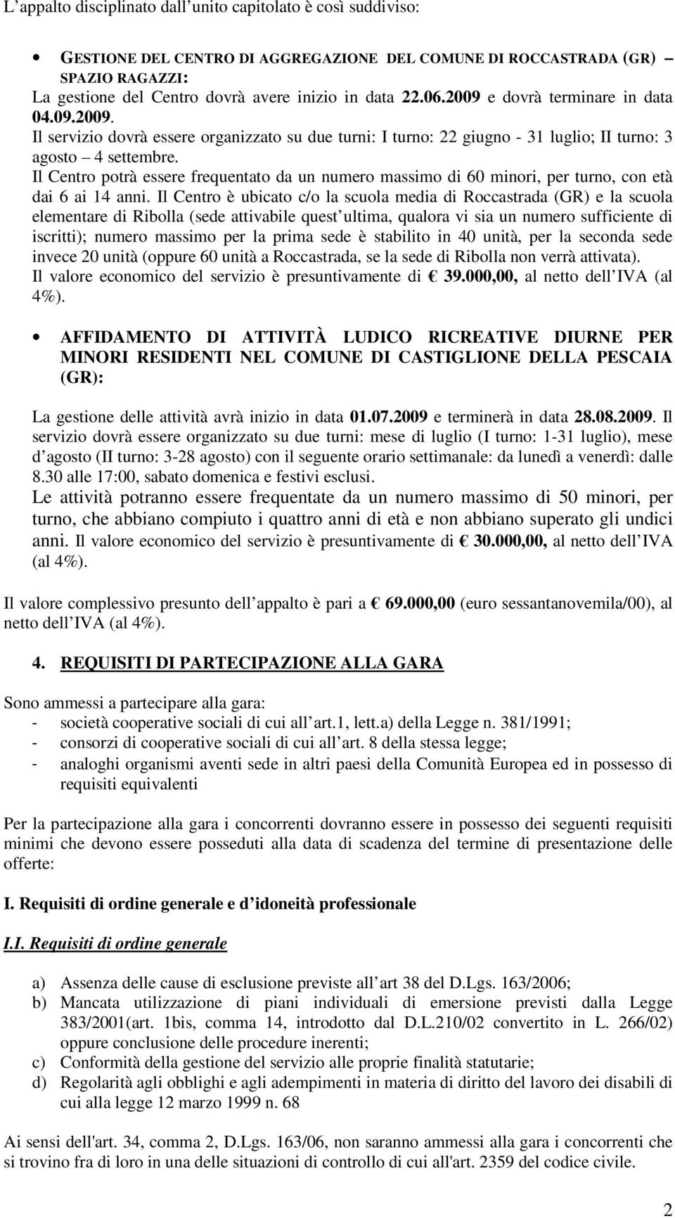 Il Centro potrà essere frequentato da un numero massimo di 60 minori, per turno, con età dai 6 ai 14 anni.