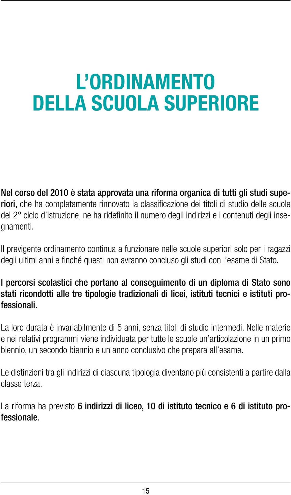 Il previgente ordinamento continua a funzionare nelle scuole superiori solo per i ragazzi degli ultimi anni e finché questi non avranno concluso gli studi con l esame di Stato.