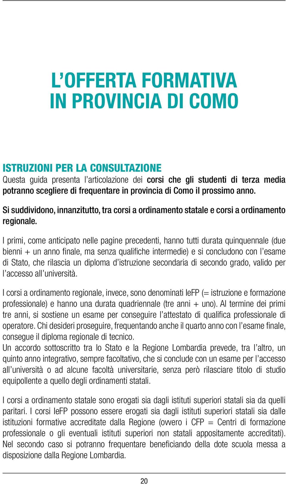 I primi, come anticipato nelle pagine precedenti, hanno tutti durata quinquennale (due bienni + un anno finale, ma senza qualifiche intermedie) e si concludono con l esame di Stato, che rilascia un