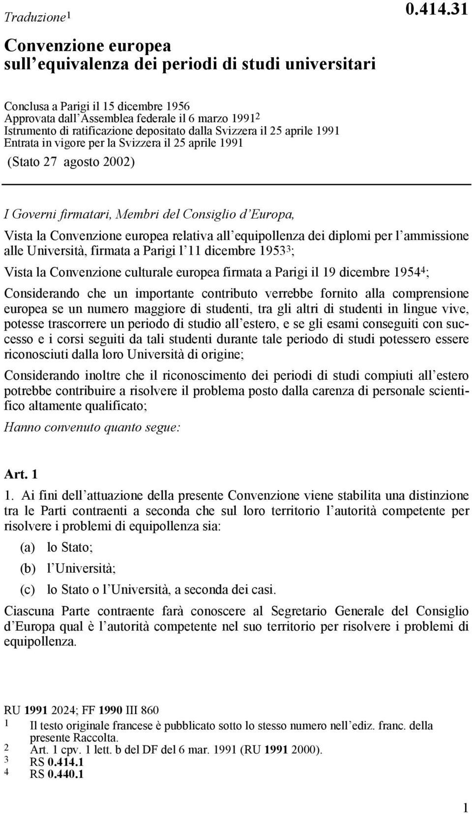 il 25 aprile 1991 (Stato 27 agosto 2002) I Governi firmatari, Membri del Consiglio d Europa, Vista la Convenzione europea relativa all equipollenza dei diplomi per l ammissione alle Università,