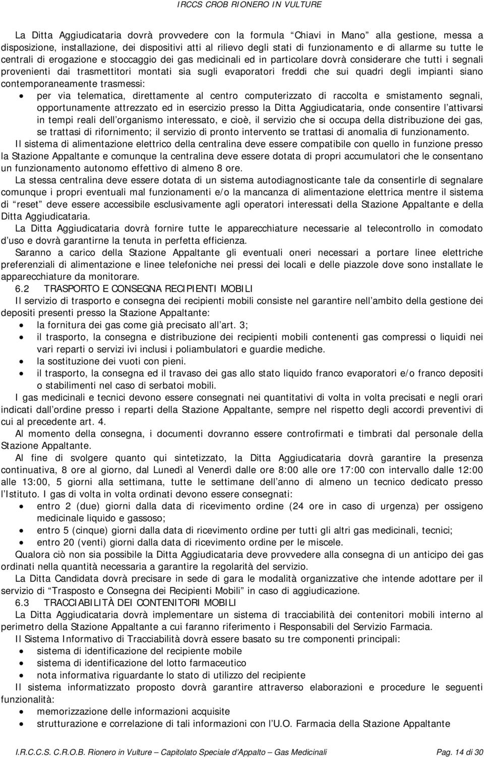 quadri degli impianti siano contemporaneamente trasmessi: per via telematica, direttamente al centro computerizzato di raccolta e smistamento segnali, opportunamente attrezzato ed in esercizio presso