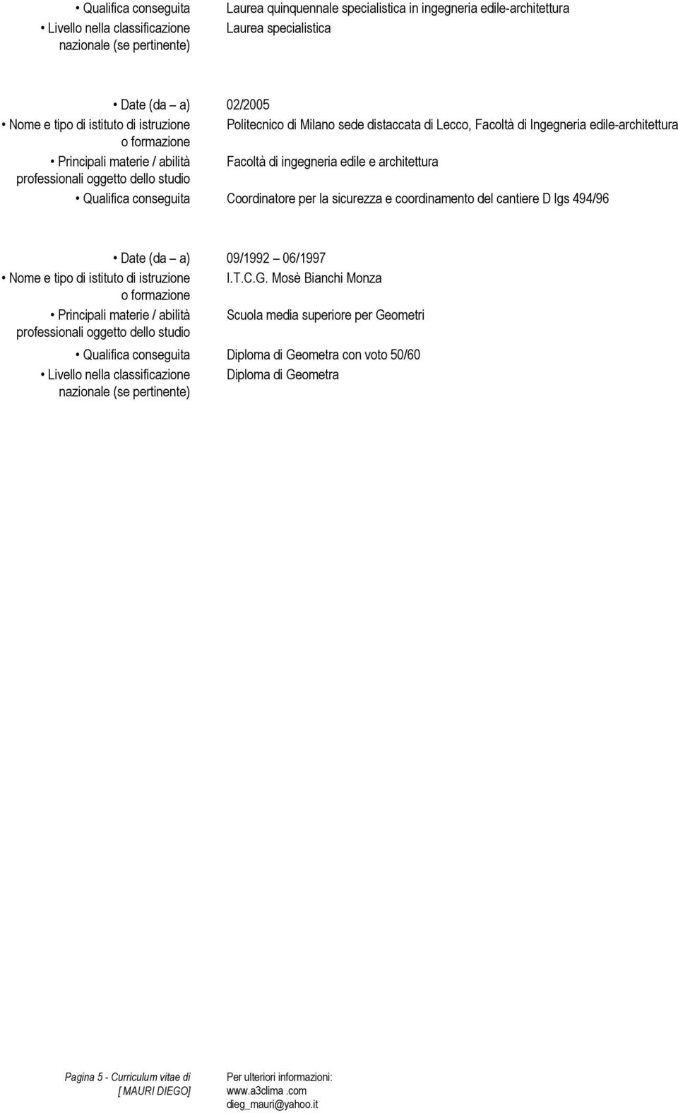 conseguita Coordinatore per la sicurezza e coordinamento del cantiere D lgs 494/96 Date (da a) 09/1992 06/1997 Nome e tipo di istituto di istruzione I.T.C.G.