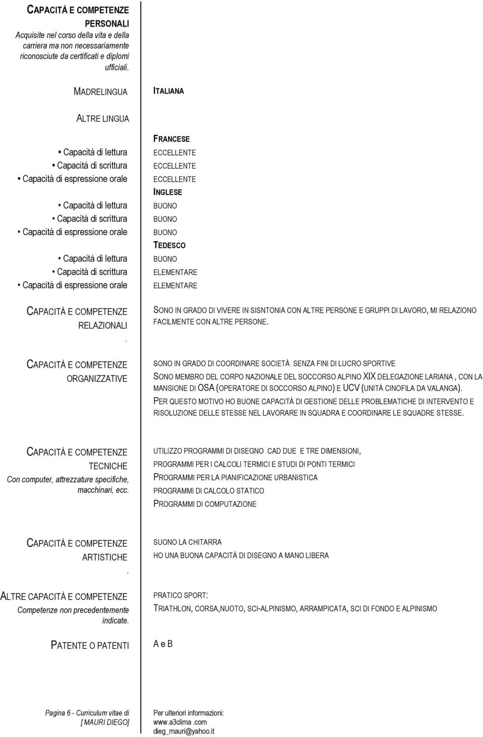 Capacità di scrittura Capacità di espressione orale FRANCESE ECCELLENTE ECCELLENTE ECCELLENTE INGLESE TEDESCO ELEMENTARE ELEMENTARE RELAZIONALI.