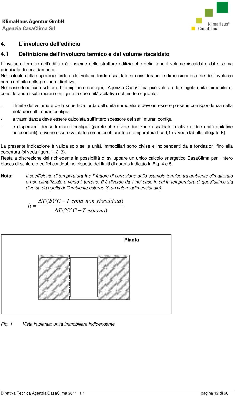 riscaldamento. Nel calcolo della superficie lorda e del volume lordo riscaldato si considerano le dimensioni esterne dell involucro come definite nella presente direttiva.