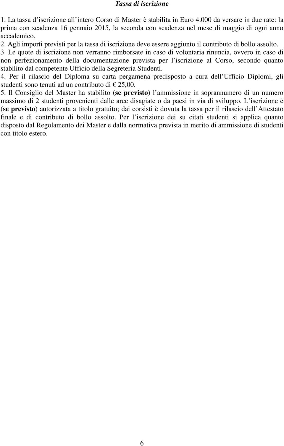 3. Le quote di iscrizione non verranno rimborsate in caso di volontaria rinuncia, ovvero in caso di non perfezionamento della documentazione prevista per l iscrizione al Corso, secondo quanto