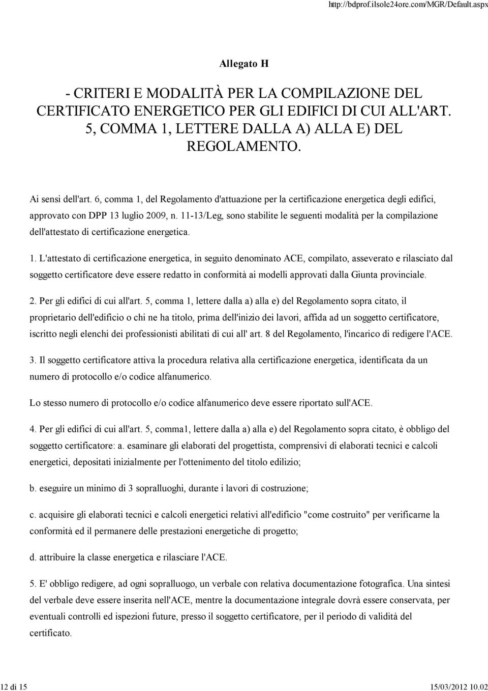 L'attestato di certificazione energetica, in seguito denominato ACE, compilato, asseverato e rilasciato dal soggetto certificatore deve essere redatto in conformità ai modelli approvati dalla Giunta