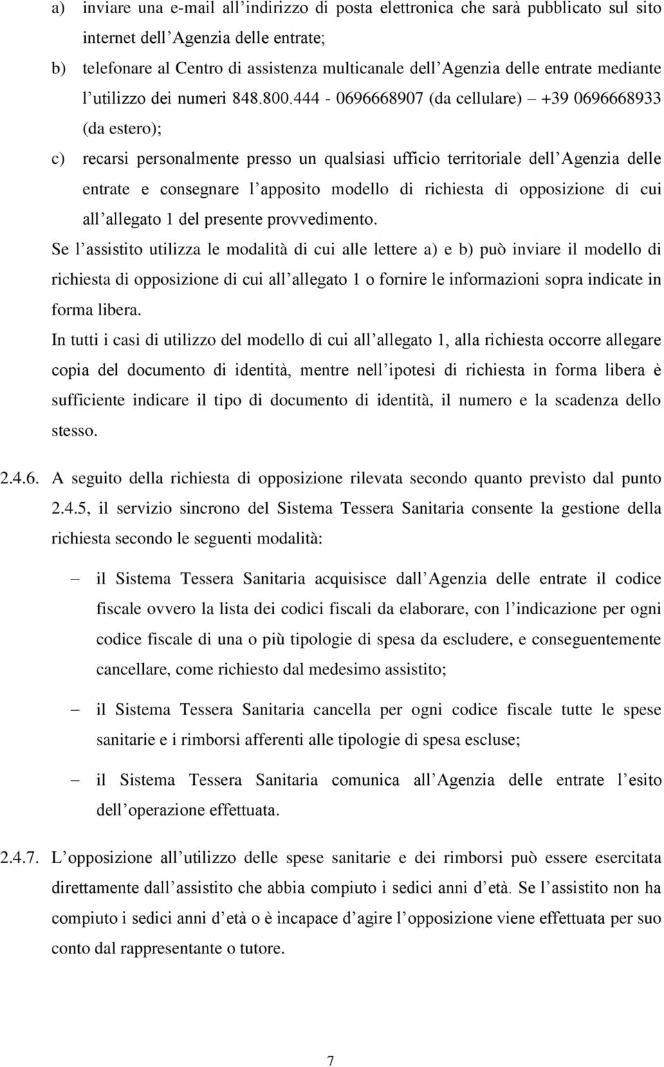 444-0696668907 (da cellulare) +39 0696668933 (da estero); c) recarsi personalmente presso un qualsiasi ufficio territoriale dell Agenzia delle entrate e consegnare l apposito modello di richiesta di