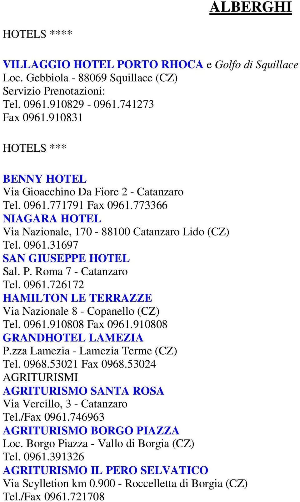 P. Roma 7 - Catanzaro Tel. 0961.726172 HAMILTON LE TERRAZZE Via Nazionale 8 - Copanello (CZ) Tel. 0961.910808 Fax 0961.910808 GRANDHOTEL LAMEZIA P.zza Lamezia - Lamezia Terme (CZ) Tel. 0968.