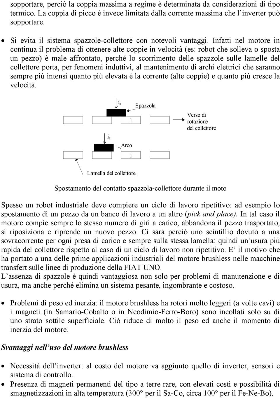 Infatti nel motore in continua il problema di ottenere alte coppie in velocità (es: robot che solleva o sposta un pezzo) è male affrontato, perché lo scorrimento delle spazzole sulle lamelle del