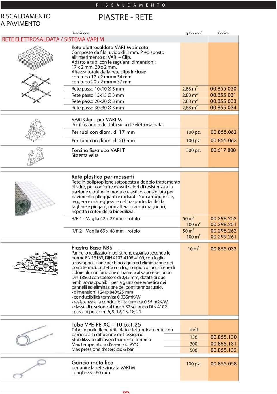 030 Rete passo 15x15 Ø 3 mm 2,88 m² 00.855.031 Rete passo 20x20 Ø 3 mm 2,88 m² 00.855.033 Rete passo 30x30 Ø 3 mm 2,88 m² 00.855.034 VARI Clip - per VARI M Per il fissaggio dei tubi sulla rte elettrosaldata.