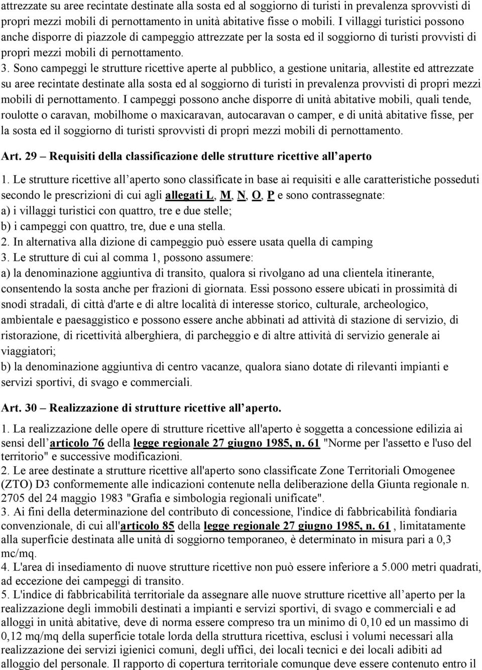 Sono campeggi le strutture ricettive aperte al pubblico, a gestione unitaria, allestite ed attrezzate su aree recintate destinate alla sosta ed al soggiorno di turisti in prevalenza provvisti di