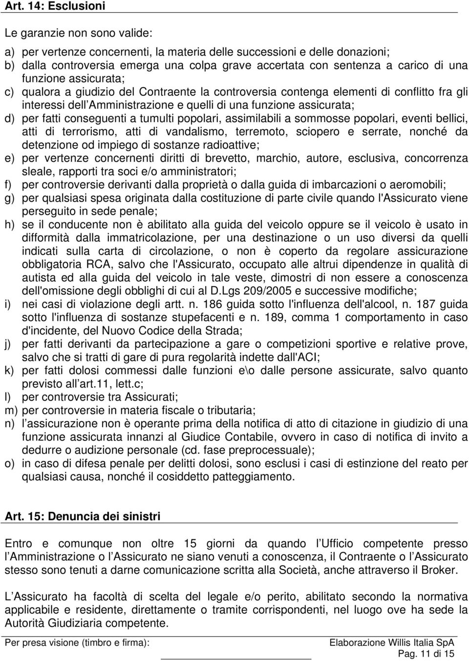 per fatti conseguenti a tumulti popolari, assimilabili a sommosse popolari, eventi bellici, atti di terrorismo, atti di vandalismo, terremoto, sciopero e serrate, nonché da detenzione od impiego di