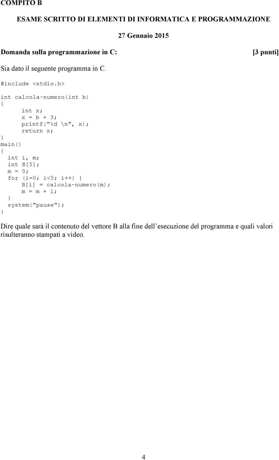 B[5]; m = 0; for (i=0; i<5; i++) { B[i] = calcola-numero(m); m = m + 1; } system("pause"); } Dire quale