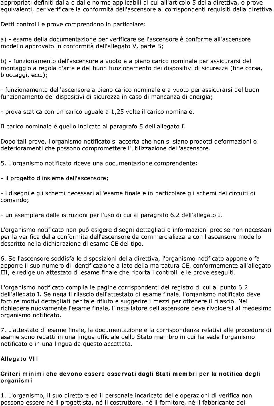 Detti controlli e prove comprendono in particolare: a) - esame della documentazione per verificare se l'ascensore è conforme all'ascensore modello approvato in conformità dell'allegato V, parte B; b)