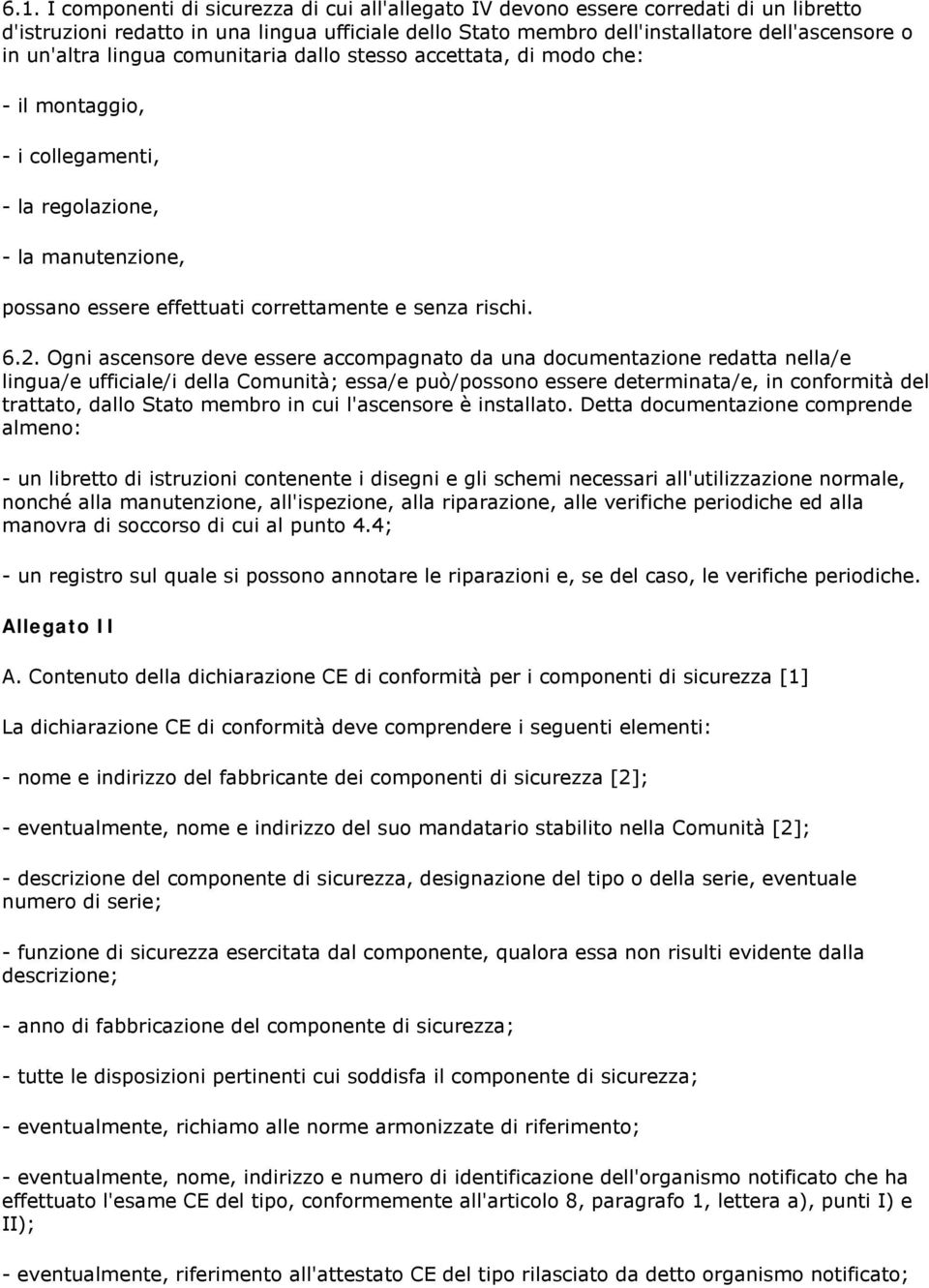 Ogni ascensore deve essere accompagnato da una documentazione redatta nella/e lingua/e ufficiale/i della Comunità; essa/e può/possono essere determinata/e, in conformità del trattato, dallo Stato