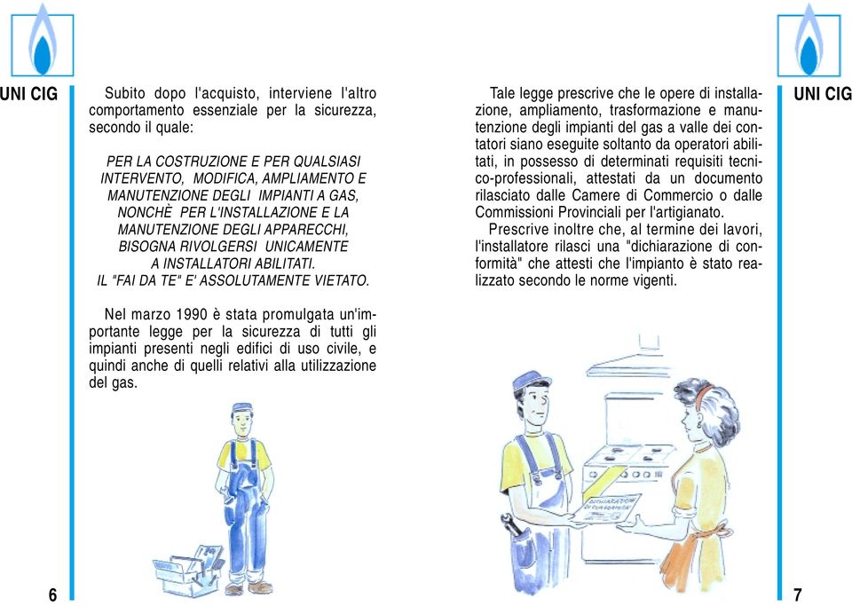 Tale legge prescrive che le opere di installazione, ampliamento, trasformazione e manutenzione degli impianti del gas a valle dei contatori siano eseguite soltanto da operatori abilitati, in possesso