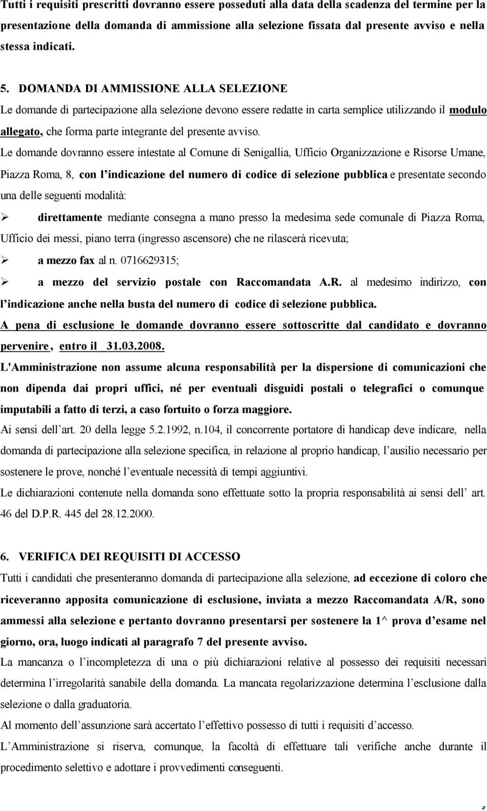 DOMANDA DI AMMISSIONE ALLA SELEZIONE Le domande di partecipazione alla selezione devono essere redatte in carta semplice utilizzando il modulo allegato, che forma parte integrante del presente avviso.