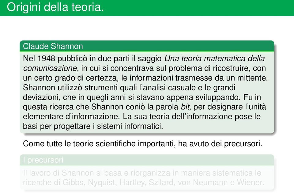 ricerca che Shannon coniò la parola bit, per designare l unità elementare d informazione La sua teoria dell informazione pose le basi per progettare i sistemi informatici Come tutte le teorie