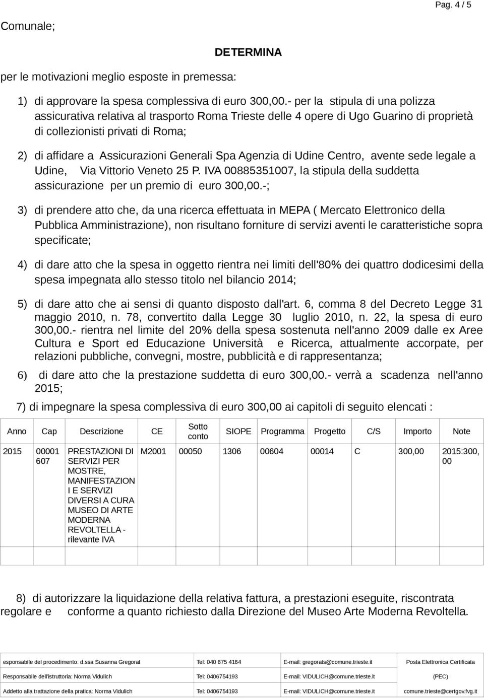 Agenzia di Udine Centro, avente sede legale a Udine, Via Vittorio Veneto 25 P. IVA 00885351007, la stipula della suddetta assicurazione per un premio di euro 300,00.