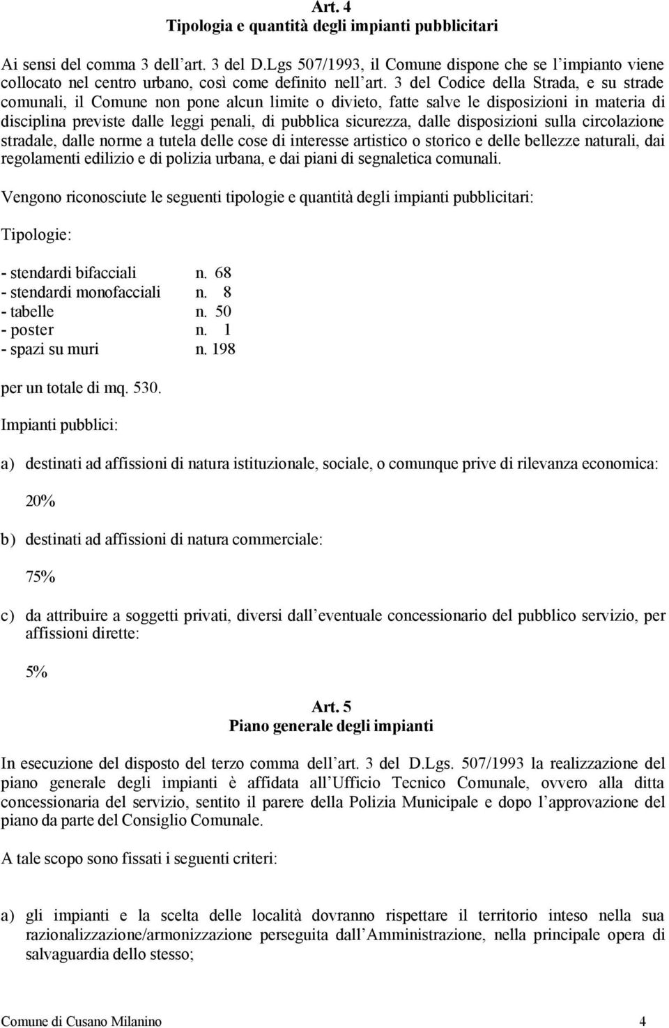 3 del Codice della Strada, e su strade comunali, il Comune non pone alcun limite o divieto, fatte salve le disposizioni in materia di disciplina previste dalle leggi penali, di pubblica sicurezza,