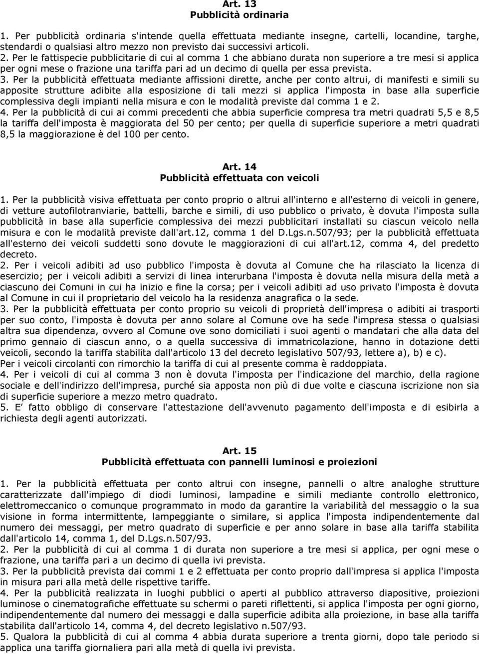 Per le fattispecie pubblicitarie di cui al comma 1 che abbiano durata non superiore a tre mesi si applica per ogni mese o frazione una tariffa pari ad un decimo di quella per essa prevista. 3.