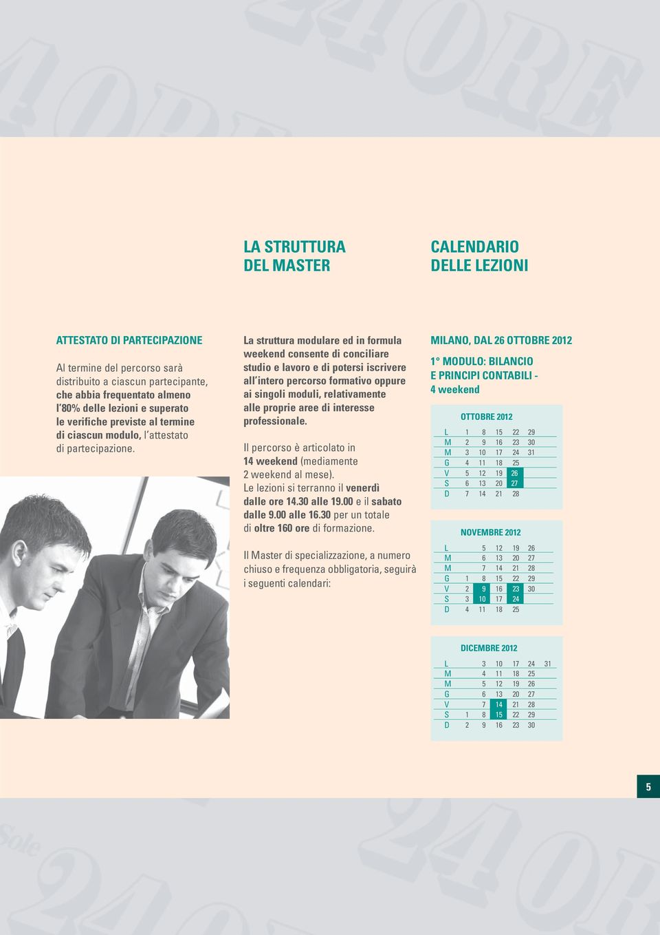 La struttura modulare ed in formula weekend consente di conciliare studio e lavoro e di potersi iscrivere all intero percorso formativo oppure ai singoli moduli, relativamente alle proprie aree di