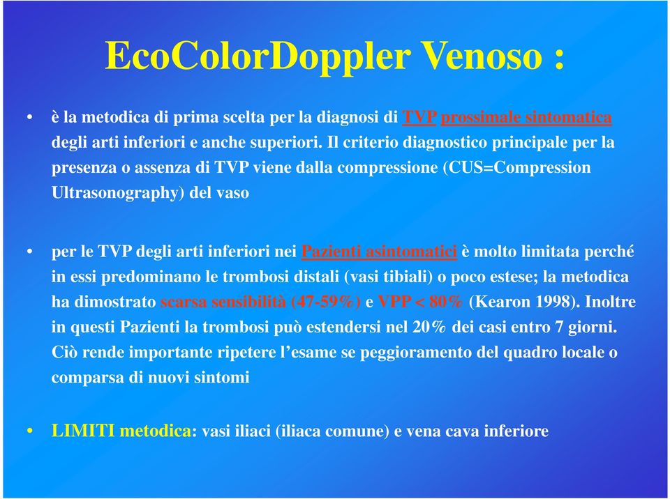 asintomatici è molto limitata perché in essi predominano le trombosi distali (vasi tibiali) o poco estese; la metodica ha dimostrato scarsa sensibilità (47-59%) e VPP < 80% (Kearon 1998).