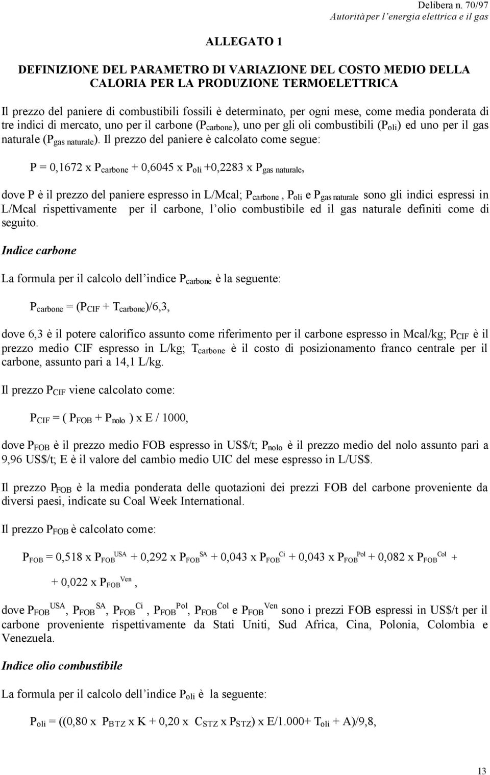 Il prezzo del paniere è calcolato come segue: P = 0,1672 x P carbone + 0,6045 x P oli +0,2283 x P gas naturale, dove P è il prezzo del paniere espresso in L/Mcal; P carbone, P oli e P gas naturale