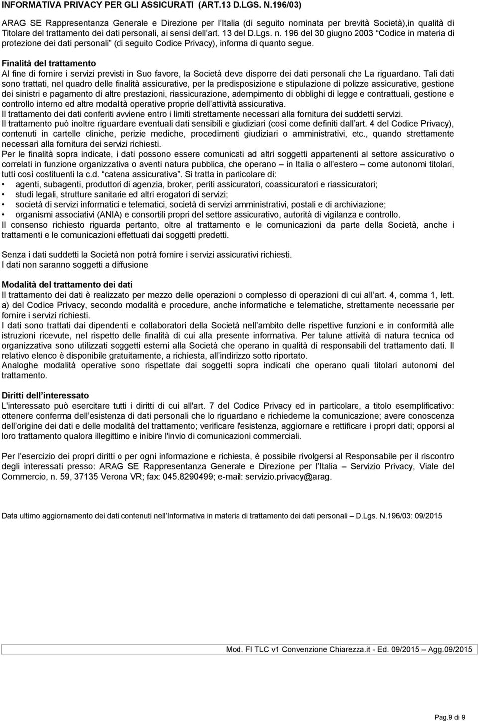 n. 196 del 30 giugno 2003 Codice in materia di protezione dei dati personali (di seguito Codice Privacy), informa di quanto segue.