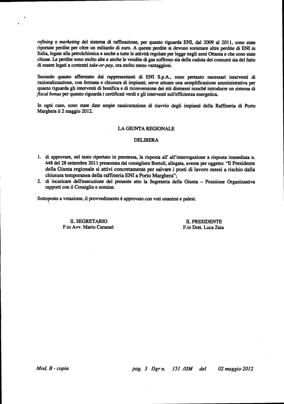 Le perdite sono molto alte e anche le vendite di gas soffrono sia della caduta dei consumi sia del fatto di essere legati a contratti take-or-pay, ora molto meno vantaggiosi.