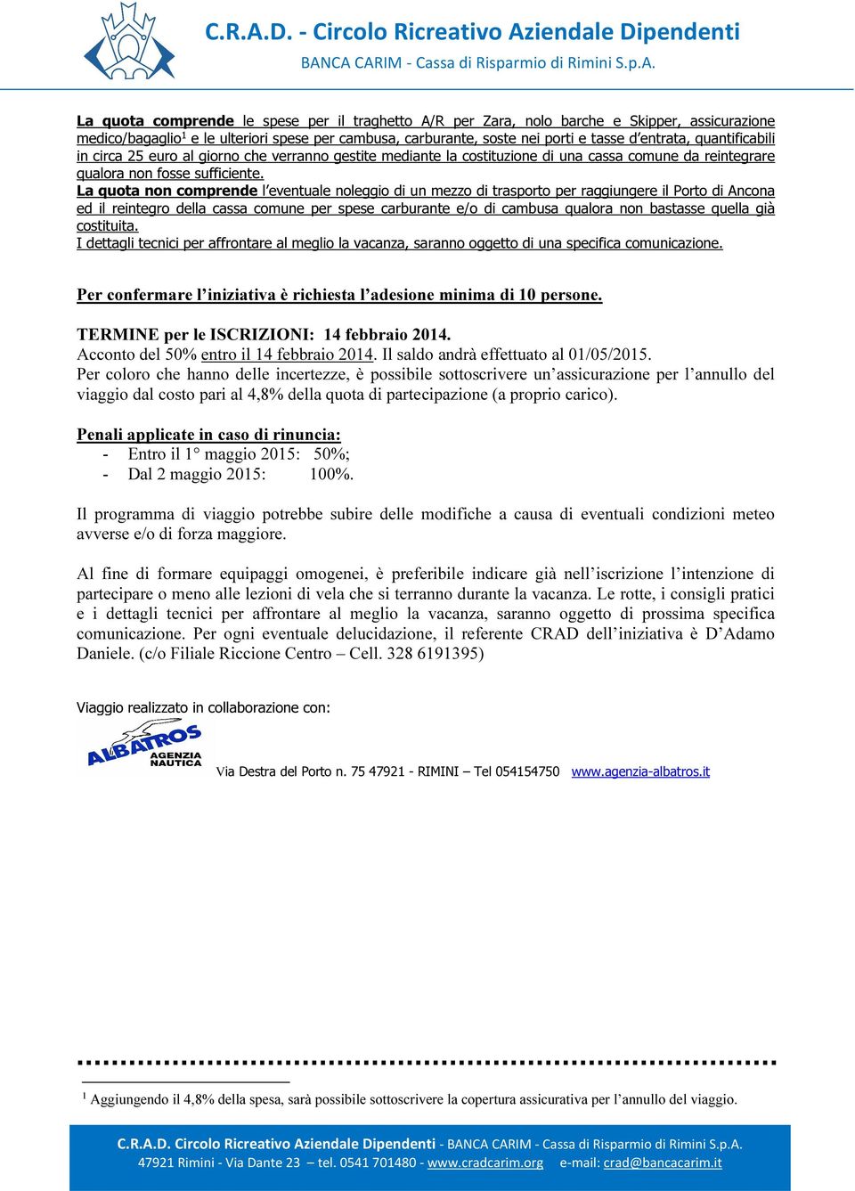 La quota non comprende l eventuale noleggio di un mezzo di trasporto per raggiungere il Porto di Ancona ed il reintegro della cassa comune per spese carburante e/o di cambusa qualora non bastasse